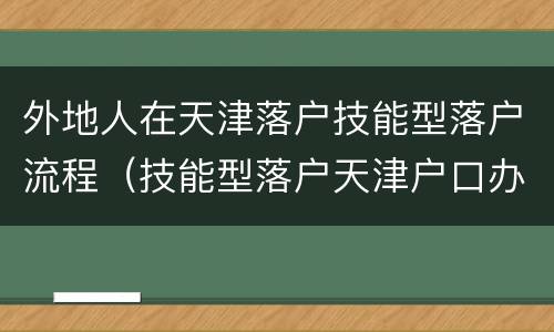 外地人在天津落户技能型落户流程（技能型落户天津户口办理经验）