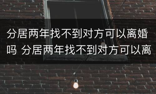 分居两年找不到对方可以离婚吗 分居两年找不到对方可以离婚吗
