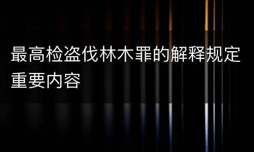 最高检盗伐林木罪的解释规定重要内容