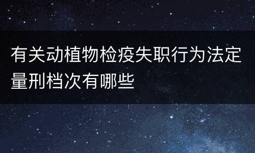 有关动植物检疫失职行为法定量刑档次有哪些