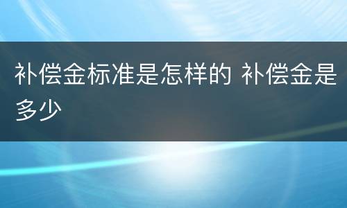 补偿金标准是怎样的 补偿金是多少