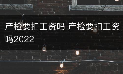 产检要扣工资吗 产检要扣工资吗2022