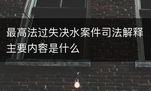 最高法过失决水案件司法解释主要内容是什么