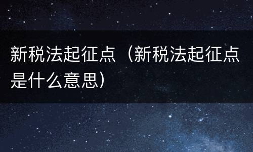 新税法起征点（新税法起征点是什么意思）