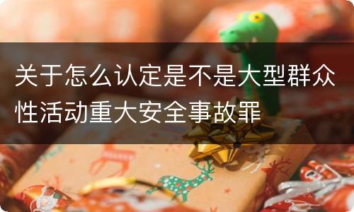 关于怎么认定是不是大型群众性活动重大安全事故罪