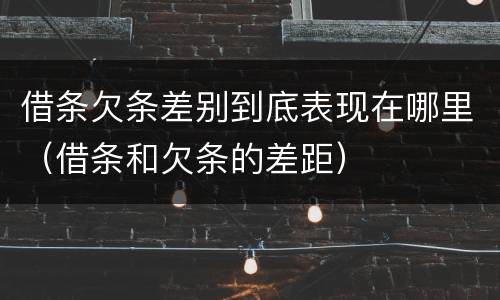 借条欠条差别到底表现在哪里（借条和欠条的差距）