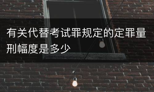 有关代替考试罪规定的定罪量刑幅度是多少