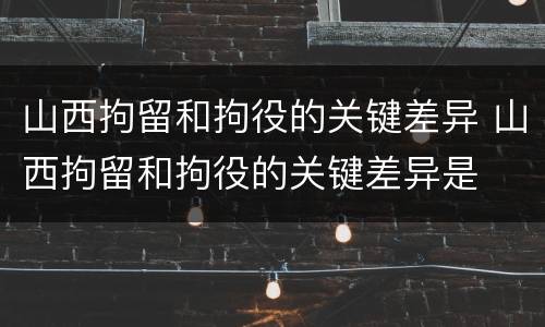 山西拘留和拘役的关键差异 山西拘留和拘役的关键差异是