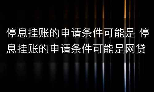 停息挂账的申请条件可能是 停息挂账的申请条件可能是网贷吗
