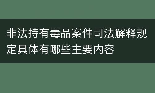 非法持有毒品案件司法解释规定具体有哪些主要内容