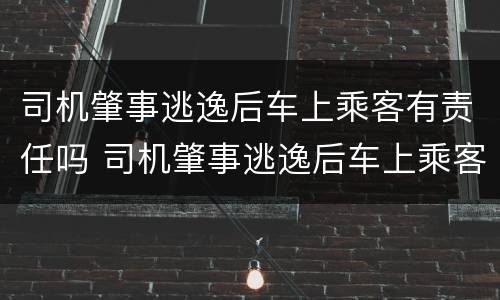 司机肇事逃逸后车上乘客有责任吗 司机肇事逃逸后车上乘客有责任吗怎么赔偿