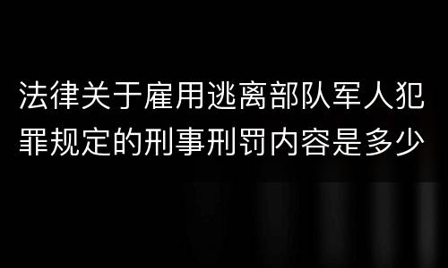 法律关于雇用逃离部队军人犯罪规定的刑事刑罚内容是多少