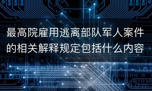 最高院雇用逃离部队军人案件的相关解释规定包括什么内容