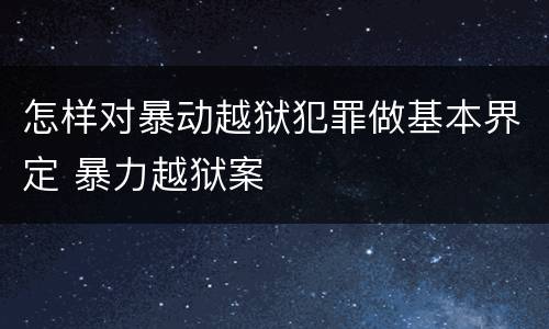 怎样对暴动越狱犯罪做基本界定 暴力越狱案