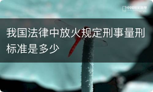 我国法律中放火规定刑事量刑标准是多少