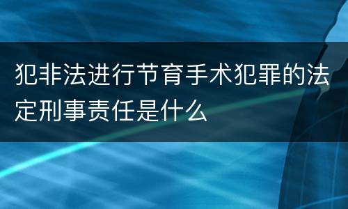犯非法进行节育手术犯罪的法定刑事责任是什么