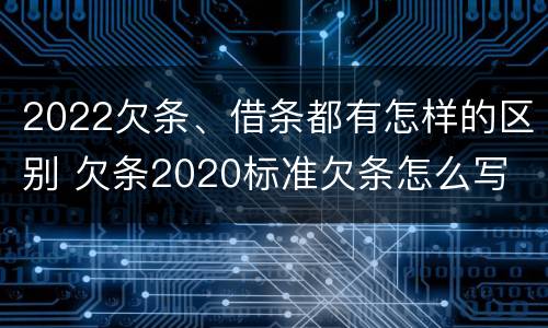 2022欠条、借条都有怎样的区别 欠条2020标准欠条怎么写