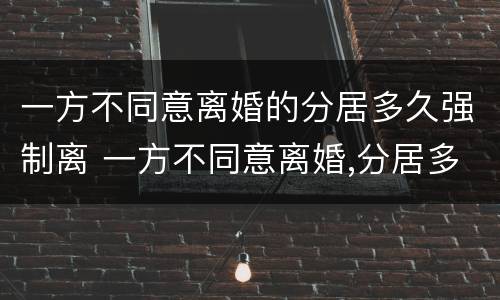 一方不同意离婚的分居多久强制离 一方不同意离婚,分居多久可以离婚