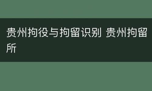 贵州拘役与拘留识别 贵州拘留所