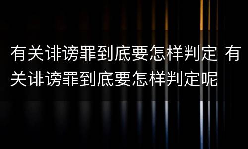 有关诽谤罪到底要怎样判定 有关诽谤罪到底要怎样判定呢