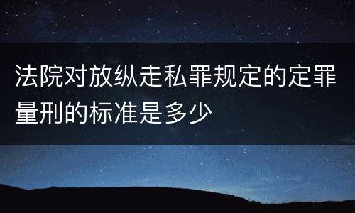 法院对放纵走私罪规定的定罪量刑的标准是多少