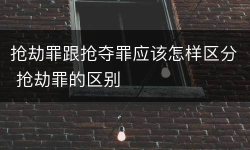 抢劫罪跟抢夺罪应该怎样区分 抢劫罪的区别