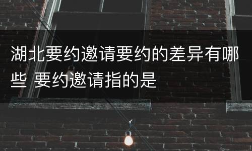 湖北要约邀请要约的差异有哪些 要约邀请指的是