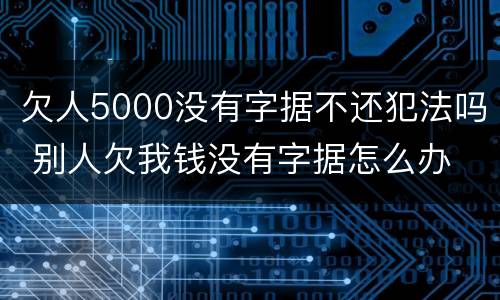 欠人5000没有字据不还犯法吗 别人欠我钱没有字据怎么办