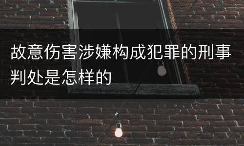 故意伤害涉嫌构成犯罪的刑事判处是怎样的