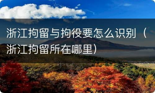 浙江拘留与拘役要怎么识别（浙江拘留所在哪里）