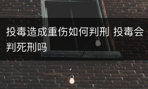 投毒造成重伤如何判刑 投毒会判死刑吗