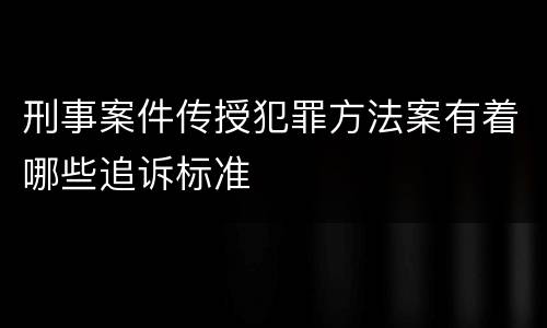 刑事案件传授犯罪方法案有着哪些追诉标准