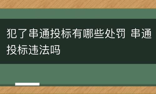 犯了串通投标有哪些处罚 串通投标违法吗