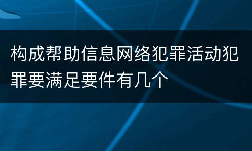 构成帮助信息网络犯罪活动犯罪要满足要件有几个