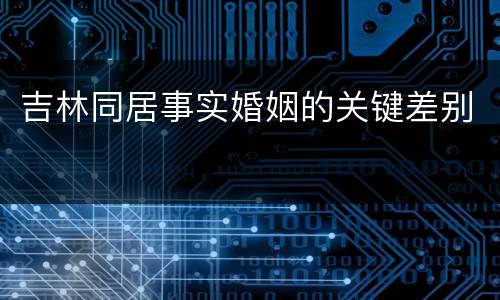 吉林同居事实婚姻的关键差别
