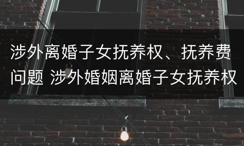 涉外离婚子女抚养权、抚养费问题 涉外婚姻离婚子女抚养权判决标准