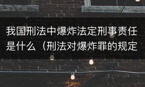 我国刑法中爆炸法定刑事责任是什么（刑法对爆炸罪的规定）