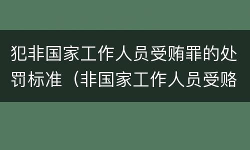 犯非国家工作人员受贿罪的处罚标准（非国家工作人员受赂罪好定罪吗）