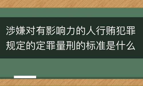 涉嫌对有影响力的人行贿犯罪规定的定罪量刑的标准是什么样的