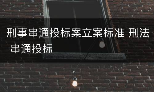 刑事串通投标案立案标准 刑法 串通投标