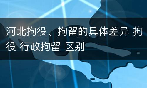 河北拘役、拘留的具体差异 拘役 行政拘留 区别