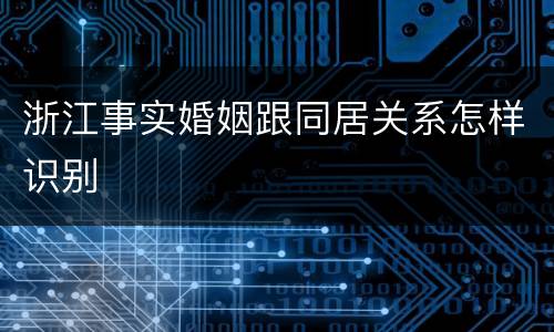 浙江事实婚姻跟同居关系怎样识别