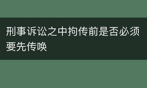 刑事诉讼之中拘传前是否必须要先传唤