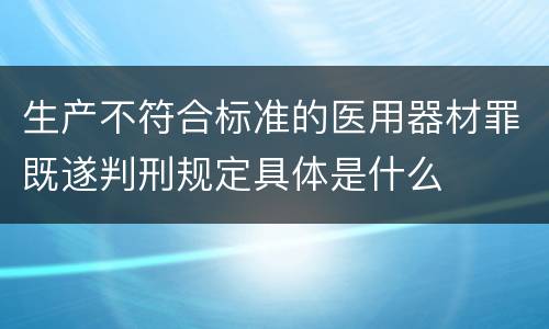生产不符合标准的医用器材罪既遂判刑规定具体是什么