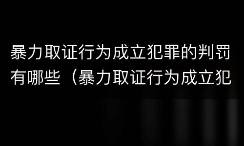 暴力取证行为成立犯罪的判罚有哪些（暴力取证行为成立犯罪的判罚有哪些规定）