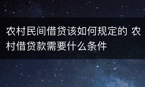 农村民间借贷该如何规定的 农村借贷款需要什么条件