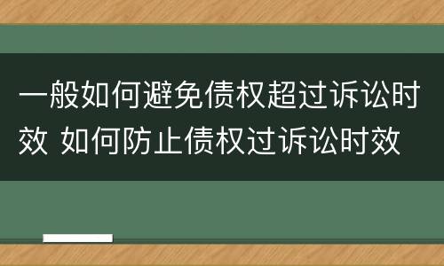 一般如何避免债权超过诉讼时效 如何防止债权过诉讼时效