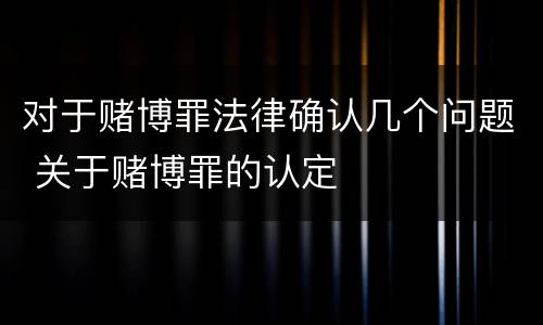对于赌博罪法律确认几个问题 关于赌博罪的认定