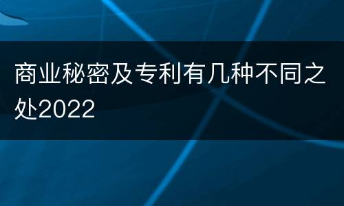 商业秘密及专利有几种不同之处2022