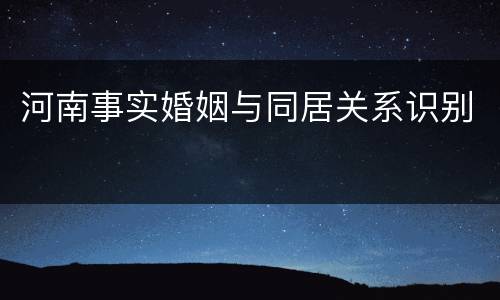 河南事实婚姻与同居关系识别